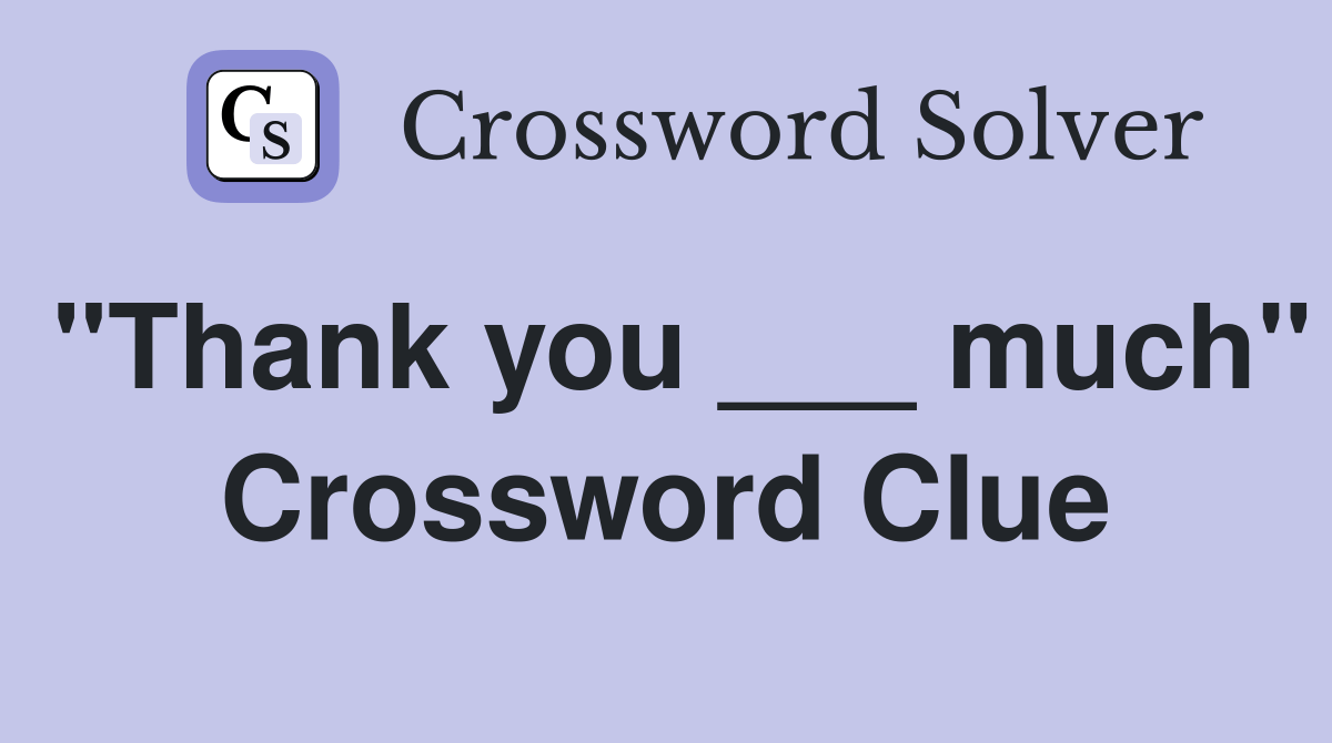 "Thank you ___ much" Crossword Clue Answers Crossword Solver